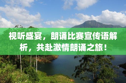 视听盛宴，朗诵比赛宣传语解析，共赴激情朗诵之旅！