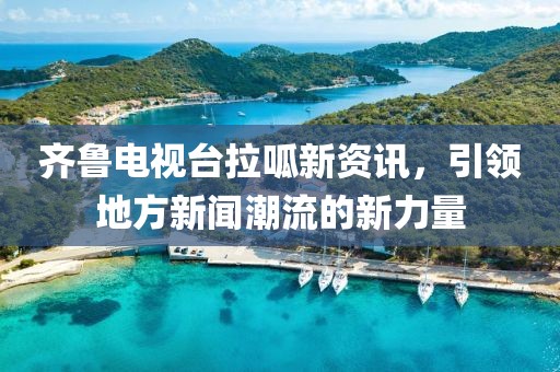 齐鲁电视台拉呱新资讯，引领地方新闻潮流的新力量