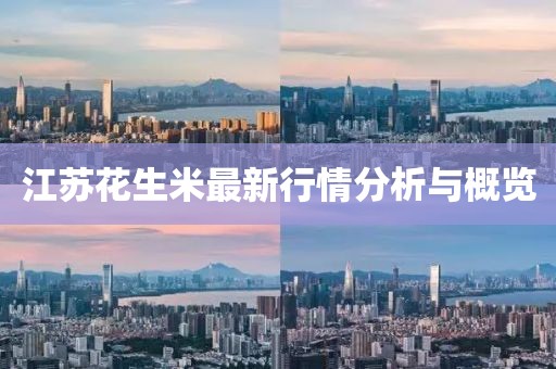 江苏花生米最新行情分析与概览