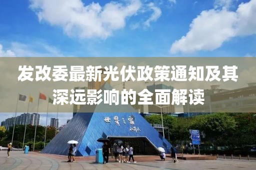 发改委最新光伏政策通知及其深远影响的全面解读