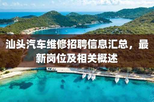 汕头汽车维修招聘信息汇总，最新岗位及相关概述
