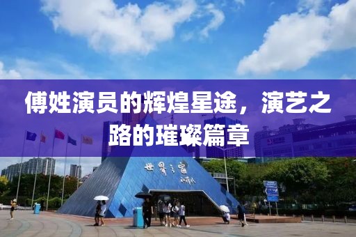 傅姓演员的辉煌星途，演艺之路的璀璨篇章