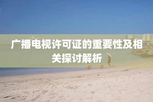 广播电视许可证的重要性及相关探讨解析