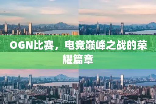 OGN比赛，电竞巅峰之战的荣耀篇章
