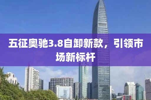 五征奥驰3.8自卸新款，引领市场新标杆