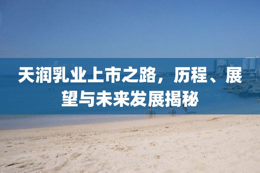 天润乳业上市之路，历程、展望与未来发展揭秘