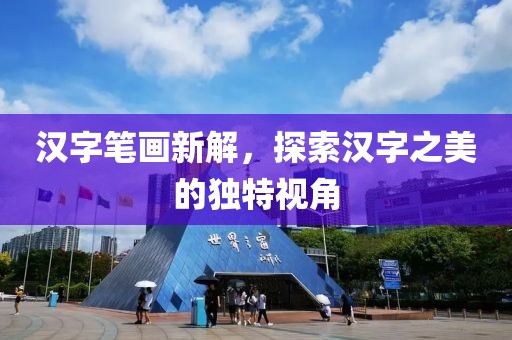 汉字笔画新解，探索汉字之美的独特视角