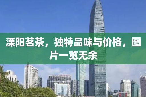 溧阳茗茶，独特品味与价格，图片一览无余