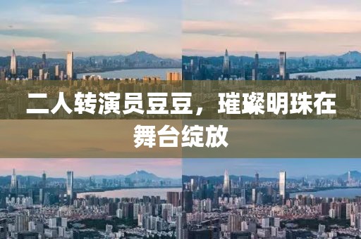 二人转演员豆豆，璀璨明珠在舞台绽放