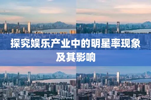 探究娱乐产业中的明星率现象及其影响
