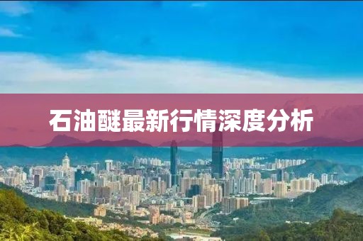 石油醚最新行情深度分析