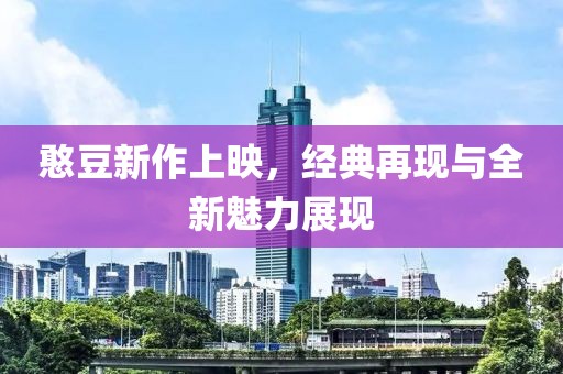 憨豆新作上映，经典再现与全新魅力展现