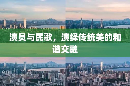 演员与民歌，演绎传统美的和谐交融