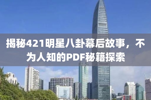 揭秘421明星八卦幕后故事，不为人知的PDF秘籍探索