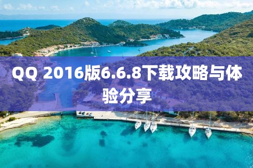 QQ 2016版6.6.8下载攻略与体验分享