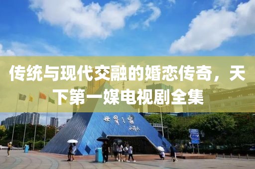 传统与现代交融的婚恋传奇，天下第一媒电视剧全集