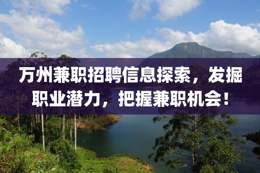 万州兼职招聘信息探索，发掘职业潜力，把握兼职机会！