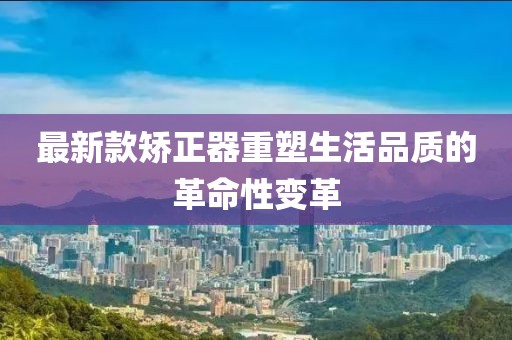 最新款矫正器重塑生活品质的革命性变革