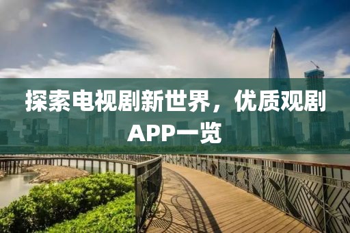 探索电视剧新世界，优质观剧APP一览