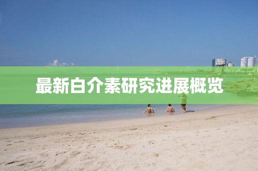 最新白介素研究进展概览