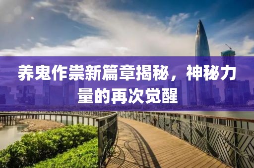 养鬼作祟新篇章揭秘，神秘力量的再次觉醒