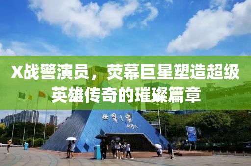 X战警演员，荧幕巨星塑造超级英雄传奇的璀璨篇章