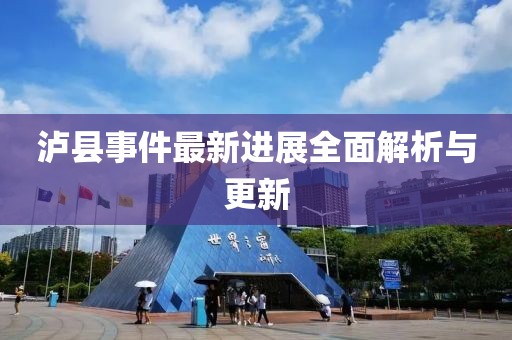 泸县事件最新进展全面解析与更新