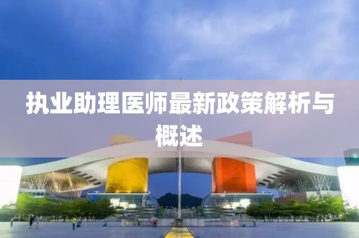 执业助理医师最新政策解析与概述