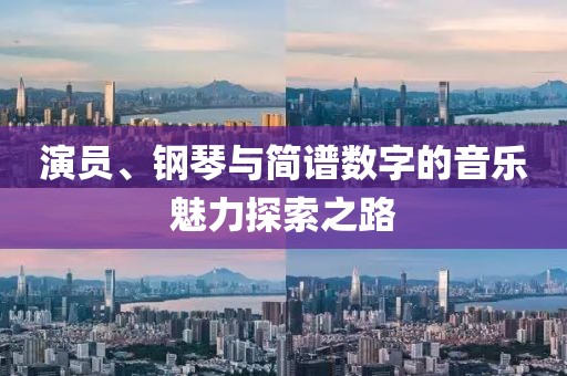 演员、钢琴与简谱数字的音乐魅力探索之路