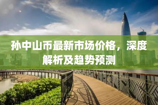 孙中山币最新市场价格，深度解析及趋势预测