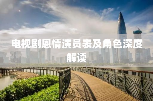 电视剧恩情演员表及角色深度解读