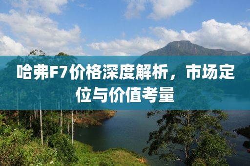 哈弗F7价格深度解析，市场定位与价值考量