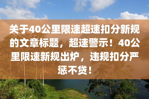 关于40公里限速超速扣分新规的文章标题，超速警示！40公里限速新规出炉，违规扣分严惩不贷！