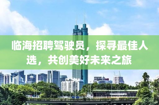 临海招聘驾驶员，探寻最佳人选，共创美好未来之旅