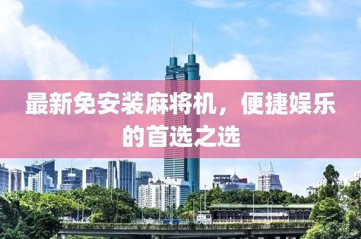 最新免安装麻将机，便捷娱乐的首选之选