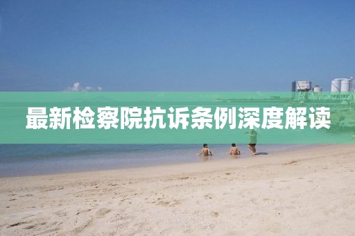 最新检察院抗诉条例深度解读