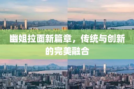 幽姐拉面新篇章，传统与创新的完美融合