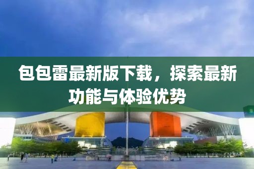 包包雷最新版下载，探索最新功能与体验优势