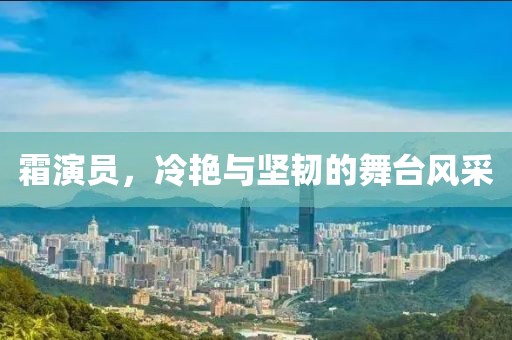 霜演员，冷艳与坚韧的舞台风采