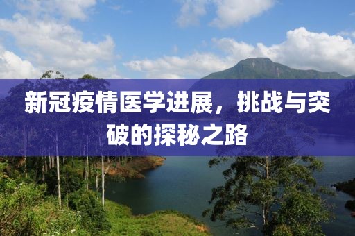 新冠疫情医学进展，挑战与突破的探秘之路