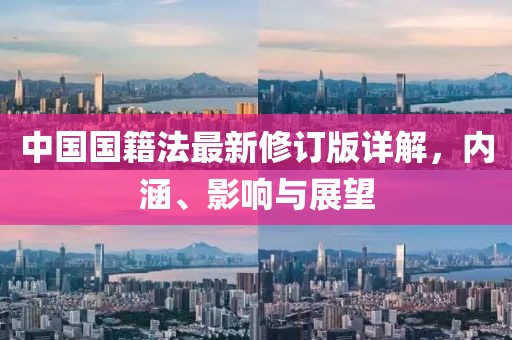 中国国籍法最新修订版详解，内涵、影响与展望