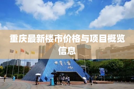 重庆最新楼市价格与项目概览信息