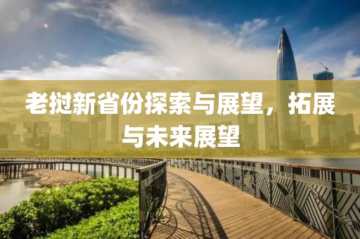 老挝新省份探索与展望，拓展与未来展望