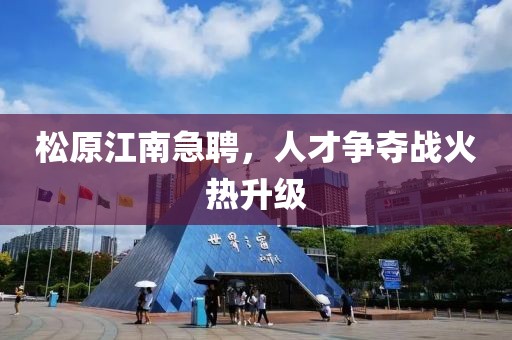 松原江南急聘，人才争夺战火热升级