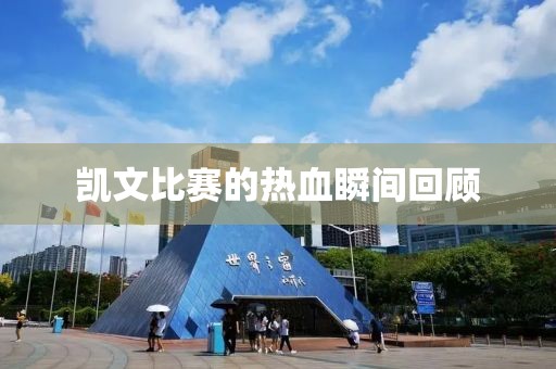 凯文比赛的热血瞬间回顾