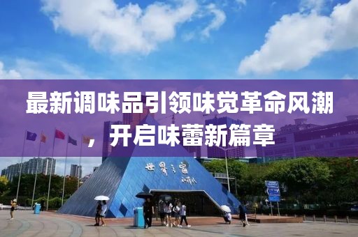 最新调味品引领味觉革命风潮，开启味蕾新篇章