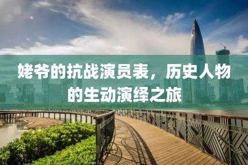 姥爷的抗战演员表，历史人物的生动演绎之旅