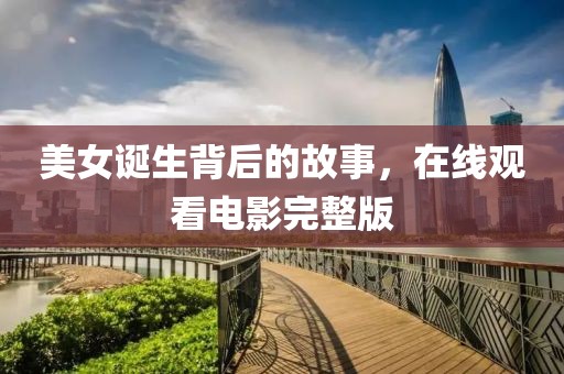 美女诞生背后的故事，在线观看电影完整版