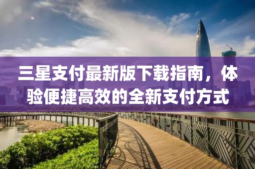 三星支付最新版下载指南，体验便捷高效的全新支付方式