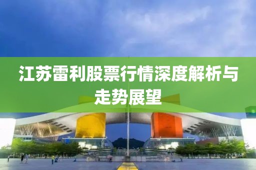 江苏雷利股票行情深度解析与走势展望